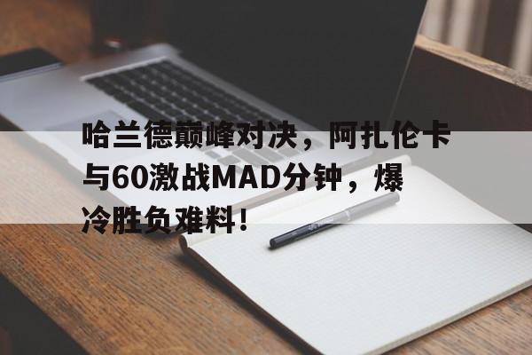 亚博-包含哈兰德巅峰对决，阿扎伦卡与60激战MAD分钟，爆冷胜负难料！的词条